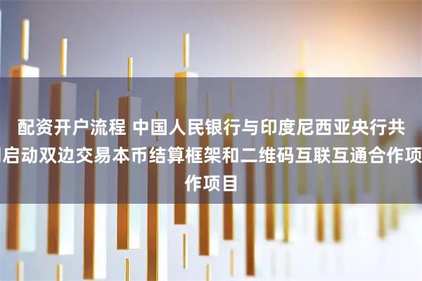 配资开户流程 中国人民银行与印度尼西亚央行共同启动双边交易本币结算框架和二维码互联互通合作项目