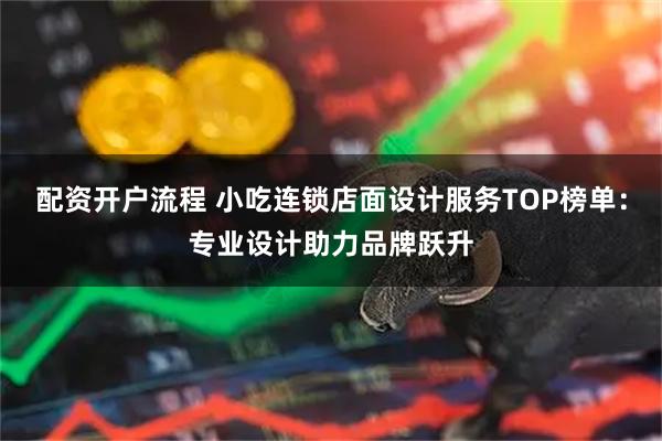 配资开户流程 小吃连锁店面设计服务TOP榜单：专业设计助力品牌跃升