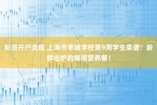 配资开户流程 上海市莘城学校第9周学生菜谱:新鲜出炉的每周营养餐!