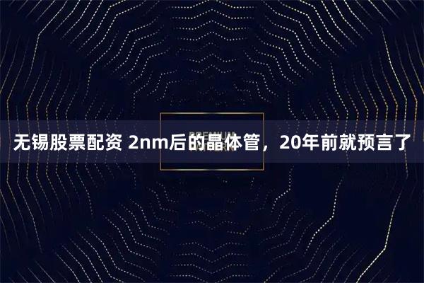无锡股票配资 2nm后的晶体管,20年前就预言了
