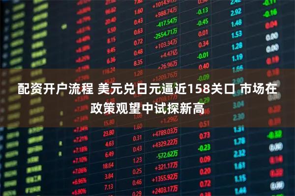 配资开户流程 美元兑日元逼近158关口 市场在政策观望中试探新高