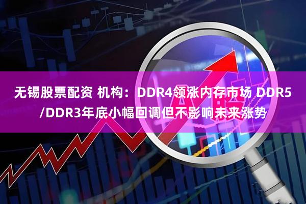 无锡股票配资 机构：DDR4领涨内存市场 DDR5/DDR3年底小幅回调但不影响未来涨势