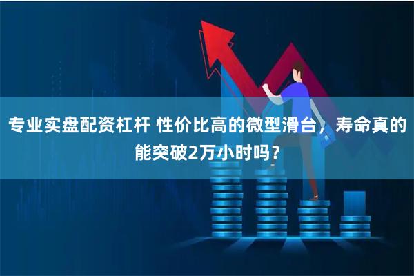 专业实盘配资杠杆 性价比高的微型滑台，寿命真的能突破2万小时吗？