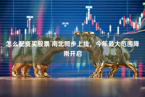 怎么配资买股票 南北同步上线，今年最大范围降雨开启